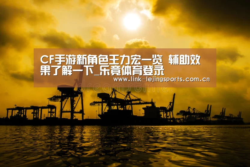 CF手游新角色王力宏一览 辅助效果了解一下_乐竟体育登录(图1) 乐竟app