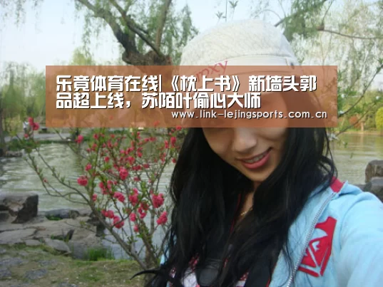 乐竟体育在线|《枕上书》新墙头郭品超上线,苏陌叶偷心大师(图1) 乐竟体育官网