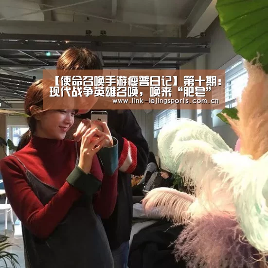 【使命召唤手游瘦普日记】第十期:现代战争英雄召唤,唤来“肥皂”如此一位硬汉!:乐竟app(图3) 乐竟体育登录