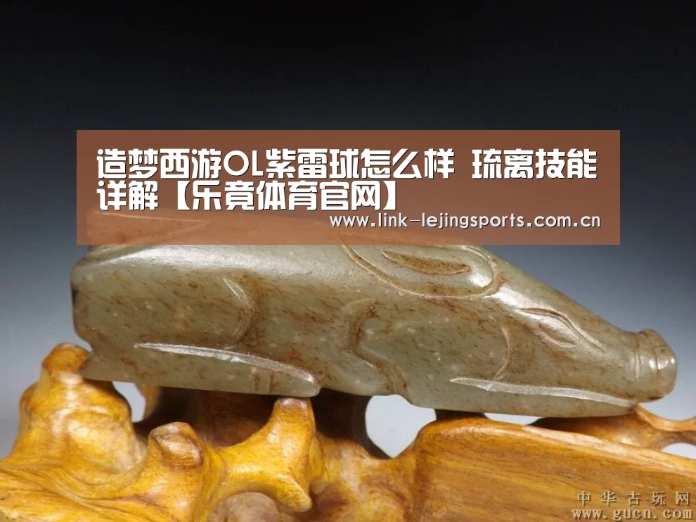 造梦西游OL紫雷球怎么样 琉离技能详解【乐竟体育官网】(图2) 乐竟体育在线