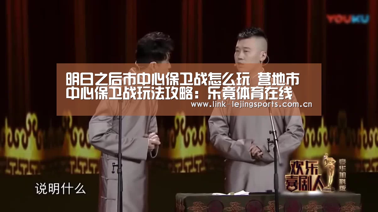 明日之后市中心保卫战怎么玩 营地市中心保卫战玩法攻略:乐竟体育在线(图1) 乐竟app