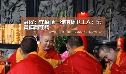 武汉:在疫情一线的环卫工人:乐竟体育在线(图1) 乐竟体育在线