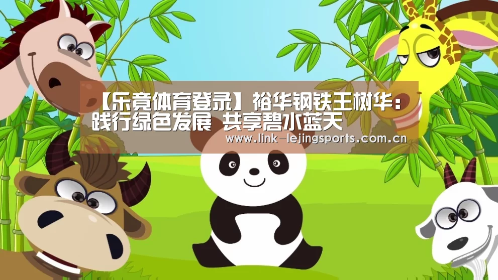 【乐竟体育登录】裕华钢铁王树华:践行绿色发展 共享碧水蓝天(图1) 乐竟体育官网