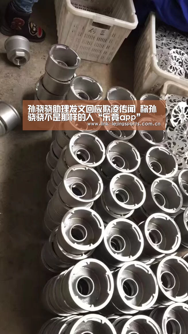 孙骁骁助理发文回应欺凌传闻 称孙骁骁不是那样的人“乐竟app”(图1) 乐竟体育登录