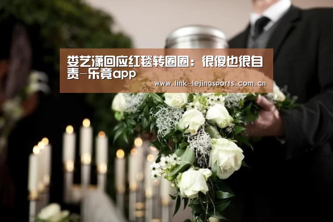 娄艺潇回应红毯转圈圈:很傻也很自责-乐竟app(图1) 乐竟体育官网